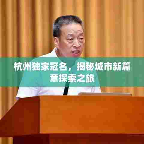 杭州独家冠名,揭秘城市新篇章探索之旅