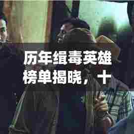 历年缉毒英雄榜单揭晓,十位英雄荣耀上榜,致敬英勇无畏的他们!