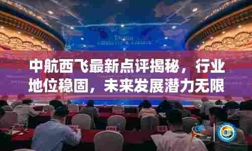 中航西飞最新点评揭秘,行业地位稳固,未来发展潜力无限