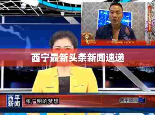西宁最新头条新闻速递