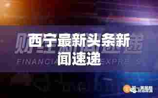 西宁最新头条新闻速递