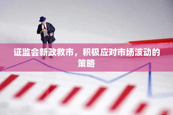 证监会新政救市,积极应对市场波动的策略