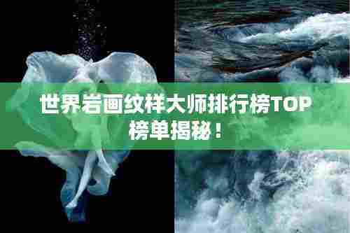 世界岩画纹样大师排行榜TOP榜单揭秘!
