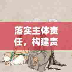 落实主体责任,构建责任基石体系,打造稳固根基