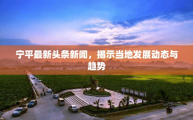 宁平最新头条新闻,揭示当地发展动态与趋势