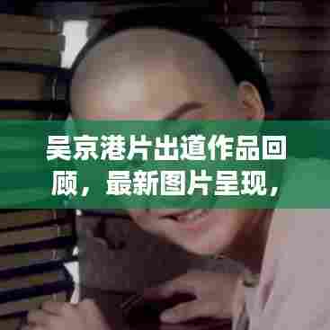 吴京港片出道作品回顾,最新图片呈现,经典角色一网打尽!