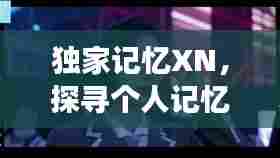 独家记忆XN，探寻个人记忆深处的独特故事