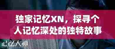 独家记忆XN,探寻个人记忆深处的独特故事