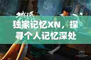 独家记忆XN,探寻个人记忆深处的独特故事
