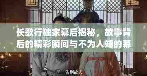 长歌行独家幕后揭秘，故事背后的精彩瞬间与不为人知的幕后花絮