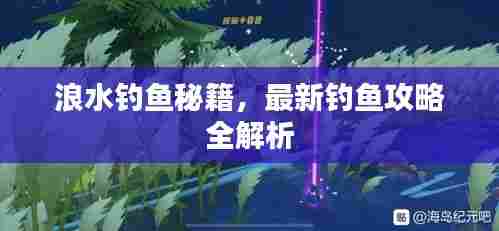 浪水钓鱼秘籍,最新钓鱼攻略全解析