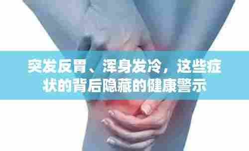 突发反胃、浑身发冷,这些症状的背后隐藏的健康警示