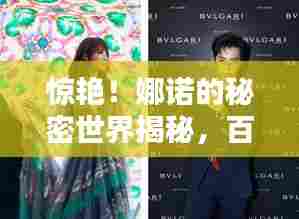 惊艳!娜诺的秘密世界揭秘,百度带你探索其魅力之源