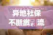 异地社保不断缴,流动工作者的权益保障与面临的挑战