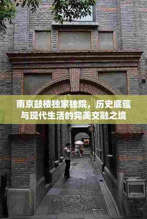 南京鼓楼独家独院,历史底蕴与现代生活的完美交融之境