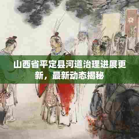 山西省平定县河道治理进展更新,最新动态揭秘