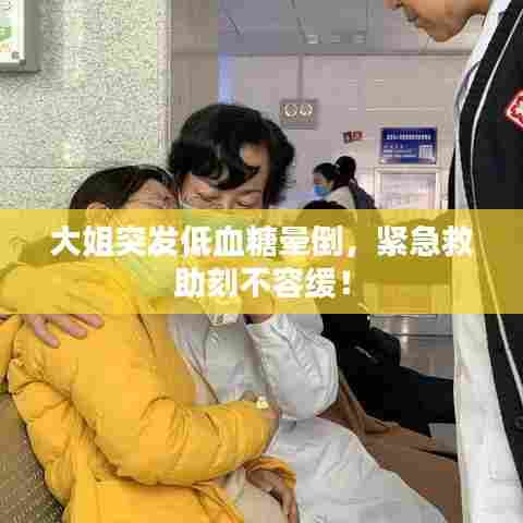 大姐突发低血糖晕倒，紧急救助刻不容缓！